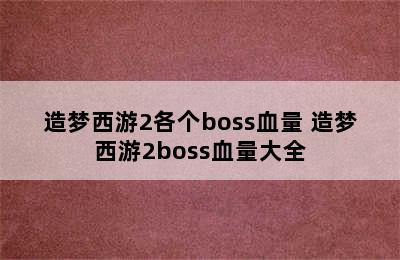 造梦西游2各个boss血量 造梦西游2boss血量大全